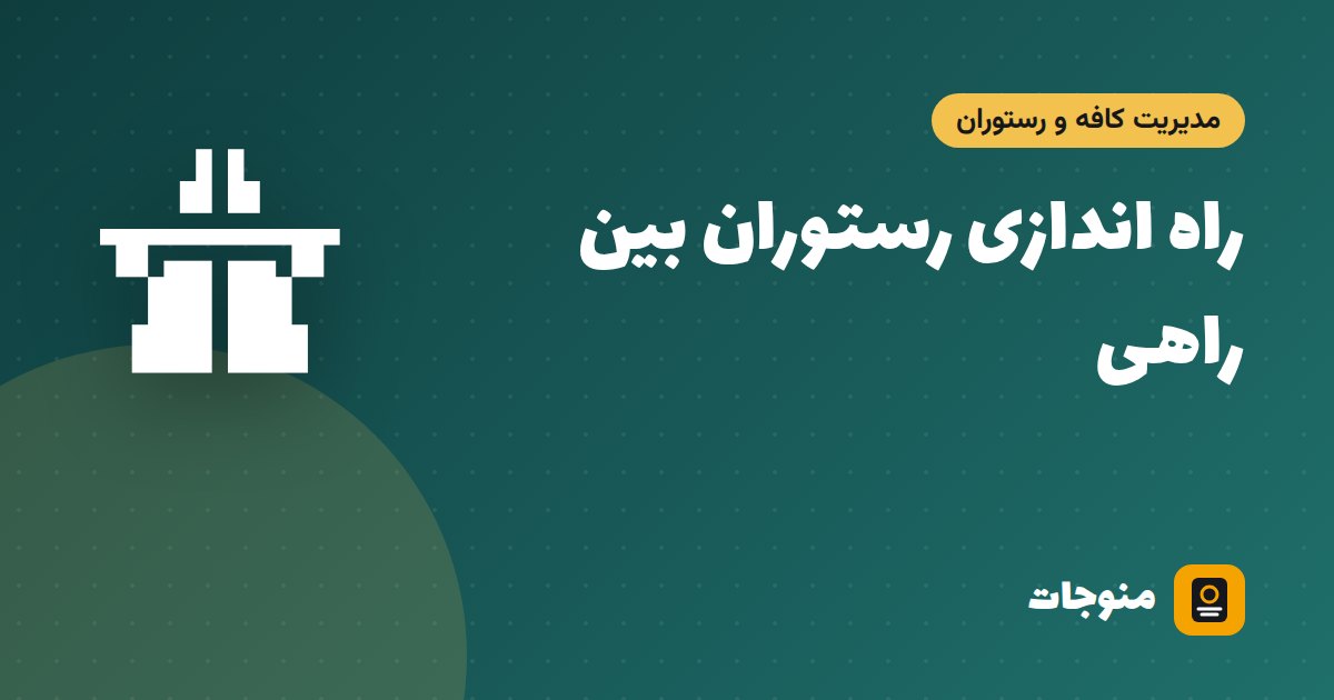 راه اندازی رستوران بین راهی؛ انتخاب جاده، منو و جذب مسافر (راهنمای کامل ۱۴۰۵)